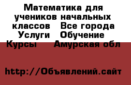 Математика для учеников начальных классов - Все города Услуги » Обучение. Курсы   . Амурская обл.